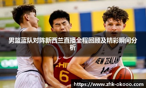 男篮蓝队对阵新西兰直播全程回顾及精彩瞬间分析