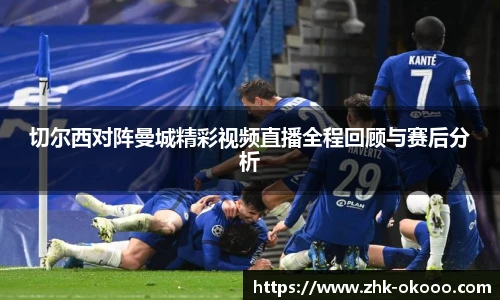 切尔西对阵曼城精彩视频直播全程回顾与赛后分析