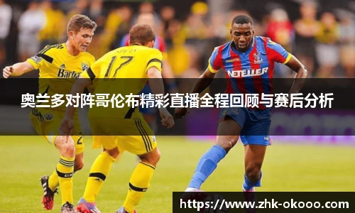 奥兰多对阵哥伦布精彩直播全程回顾与赛后分析