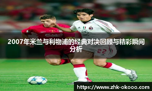 2007年米兰与利物浦的经典对决回顾与精彩瞬间分析