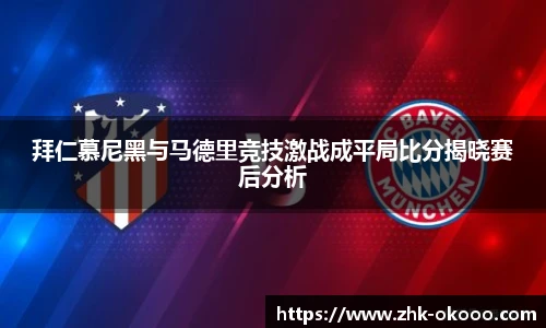 拜仁慕尼黑与马德里竞技激战成平局比分揭晓赛后分析