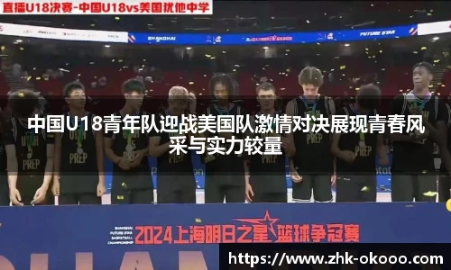 中国U18青年队迎战美国队激情对决展现青春风采与实力较量